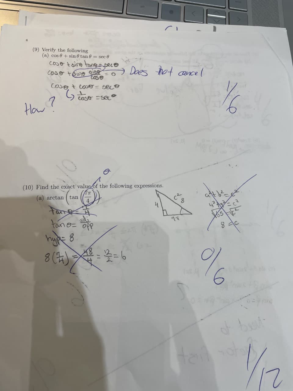 alt
(9) Verify the following
(a) cos e + sin e tan e = sec e
coso toino tane=sece
coso tEino oing o) Does thot ance
cel
case
Cose t Coso= sece
9 Toso =se
7
Haw?
(10) Find the exact value of the following expressions.
(a) arctan
tan
4
tano= opp
adi
8.
hyE 8
8 (4)
Heil
