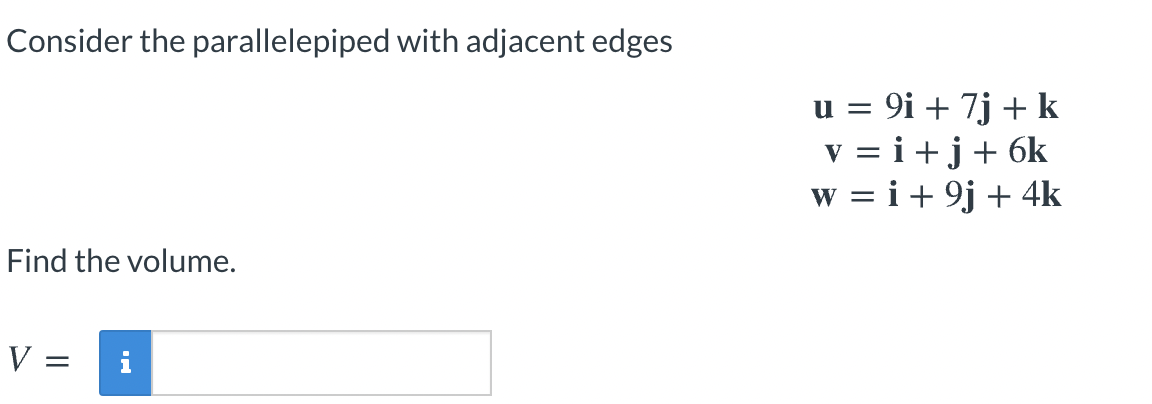 Consider the parallelepiped with adjacent edges
u = 9i + 7j + k
v = i+j+ 6k
w = i + 9j + 4k
Find the volume.
V =
i
