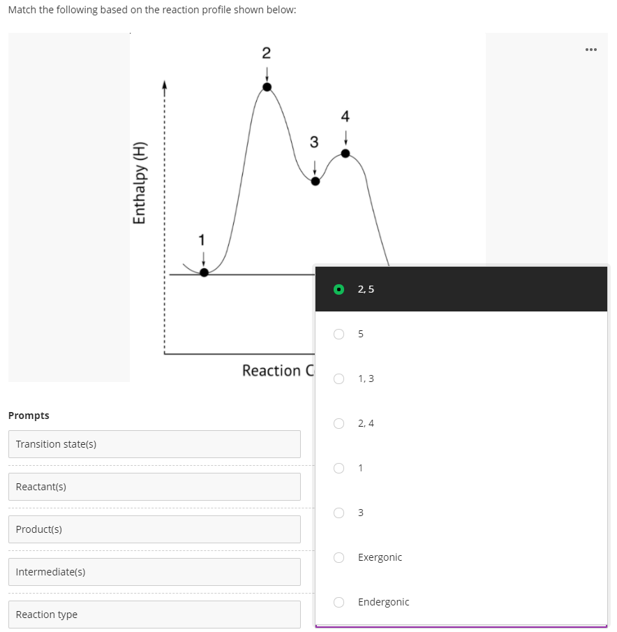 Match the following based on the reaction profile shown below:
2
...
4
1
2,5
5
Reaction C
1, 3
Prompts
O 2, 4
Transition state(s)
Reactant(s)
Product(s)
Exergonic
Intermediate(s)
Endergonic
Reaction type
Enthalpy (H)
3.
