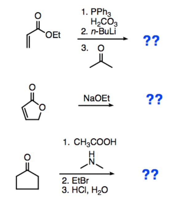 1. PPH3
H2CO3
2. n-Buli
OEt
??
3. О
NaOEt
??
1. CH;COOH
??
2. EtBr
3. НСІ, Н-О
