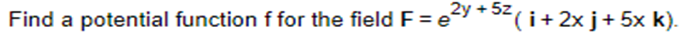 5z
e2y + 5² ( ¡+ 2x j + 5x k).
Find a potential function f for the field F = e