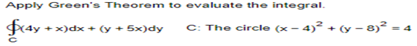 Apply Green's Theorem to evaluate the integral.
f4y+ +x) dx + (y + 5x)dy
C: The circle (x − 4)² + (y − 8)²
<= 4