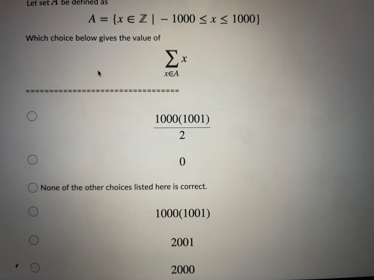 Let set A be defined as
A = {x E Z| - 1000 < x < 1000}
%3D
Which choice below gives the value of
=====3:
1000(1001)
None of the other choices listed here is correct.
1000(1001)
2001
2000
