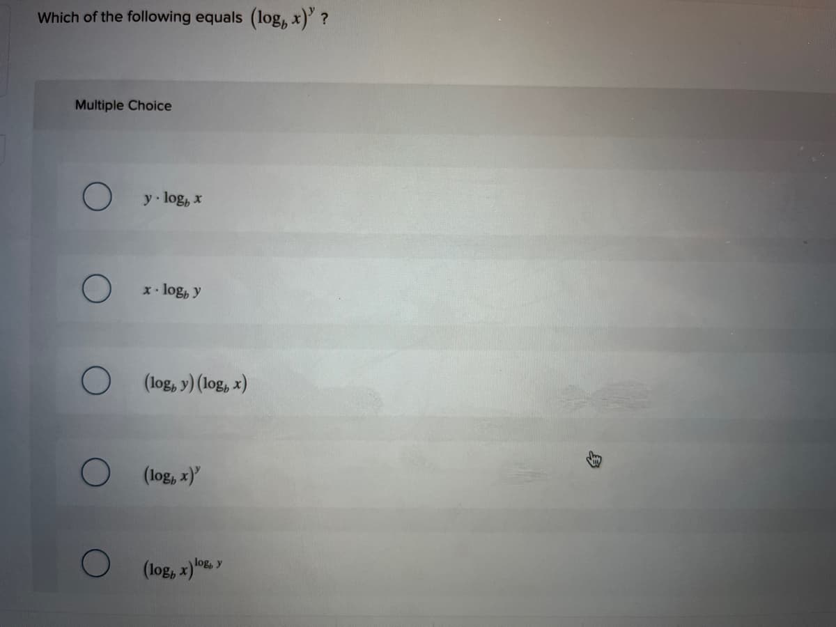 Which of the following equals (log, x)' ?
Multiple Choice
y log, x
x. log, y
(log, y) (log, x)
(log, x)
log, y
(log, x)*
