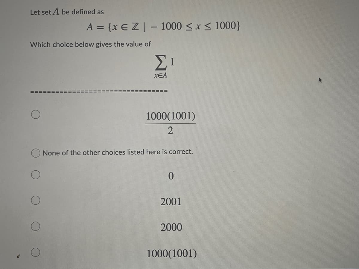 Let set A be defined as
A = {x E Z| – 1000 < x < 1000}
Which choice below gives the value of
XEA
1000(1001)
None of the other choices listed here is correct.
2001
2000
1000(1001)
