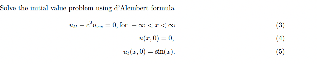 Solve the initial value problem using d'Alembert formula
- c²UTT
Utt
= 0, for ∞ < x <<∞
u(x,0) = 0,
ut (x,0) = sin(x).
(3)
(4)
(5)