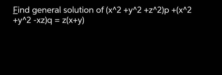 Find general solution of (x^2 +y^^2 +z^2)p +(x^2
+y^2 -xz)q = z(x+y)
%3D
