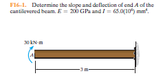 F16-1. Determine the slape and deflection of end A of the
cantilevered beam. E = 200 GPa and I = 65.0(10) mm.
30 kN-m
-3m-
