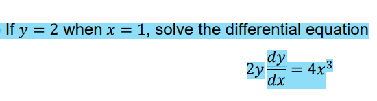 If y = 2 when x = 1, solve the differential equation
dy
2y =
dx
4x³