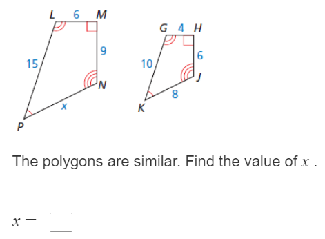 L 6 M
G 4 H
6
15
10
8.
K
The polygons are similar. Find the value of x .
x =
