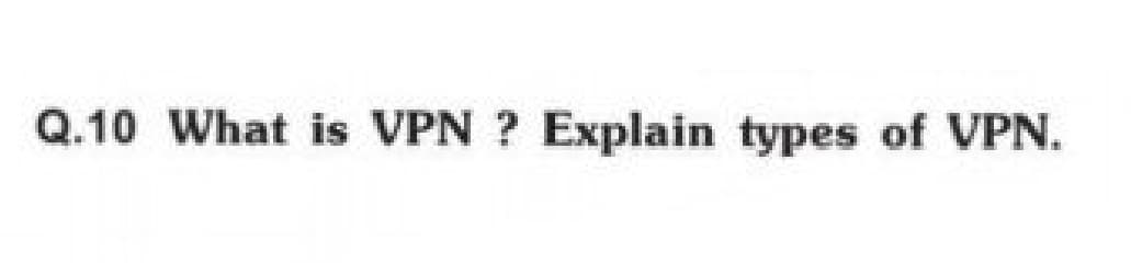 Q.10 What is VPN? Explain types of VPN.