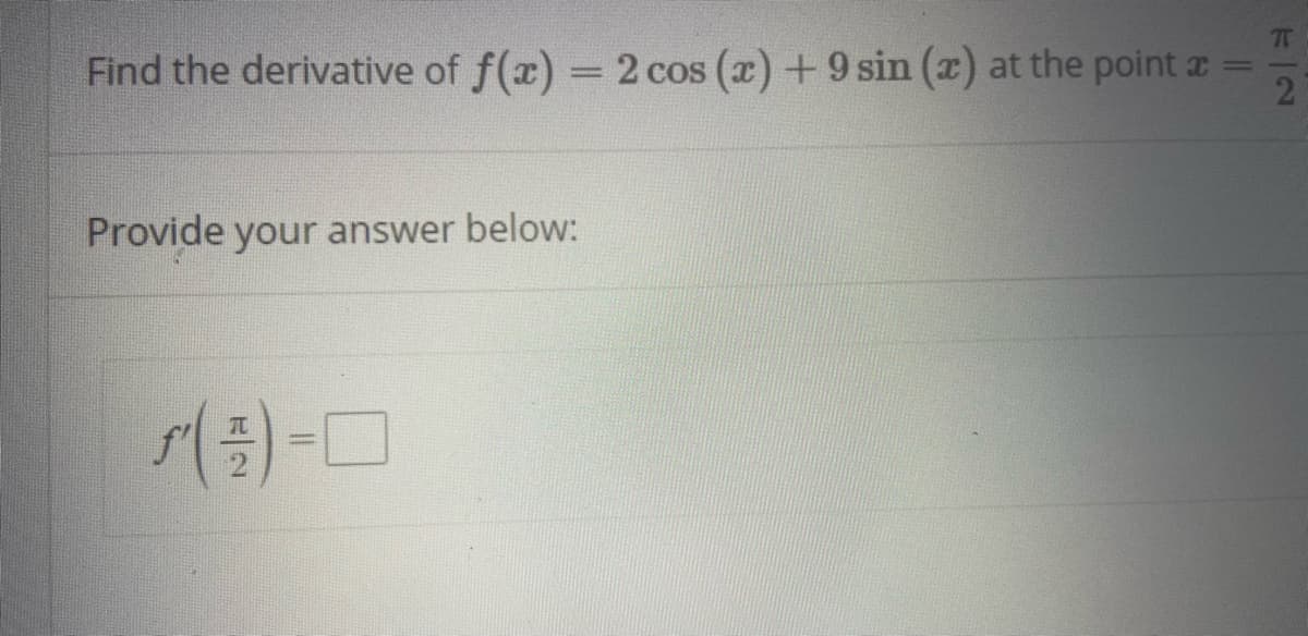 T
Find the derivative of f(x) = 2 cos (x) +9 sin (x) at the point a
||
2
Provide your answer below:
