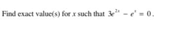 Find exact value(s) for x such that 3e²" - e' = 0.
