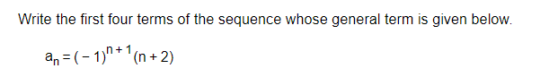 Write the first four terms of the sequence whose general term is given below.
an = (- 1)*'(n + 2)
