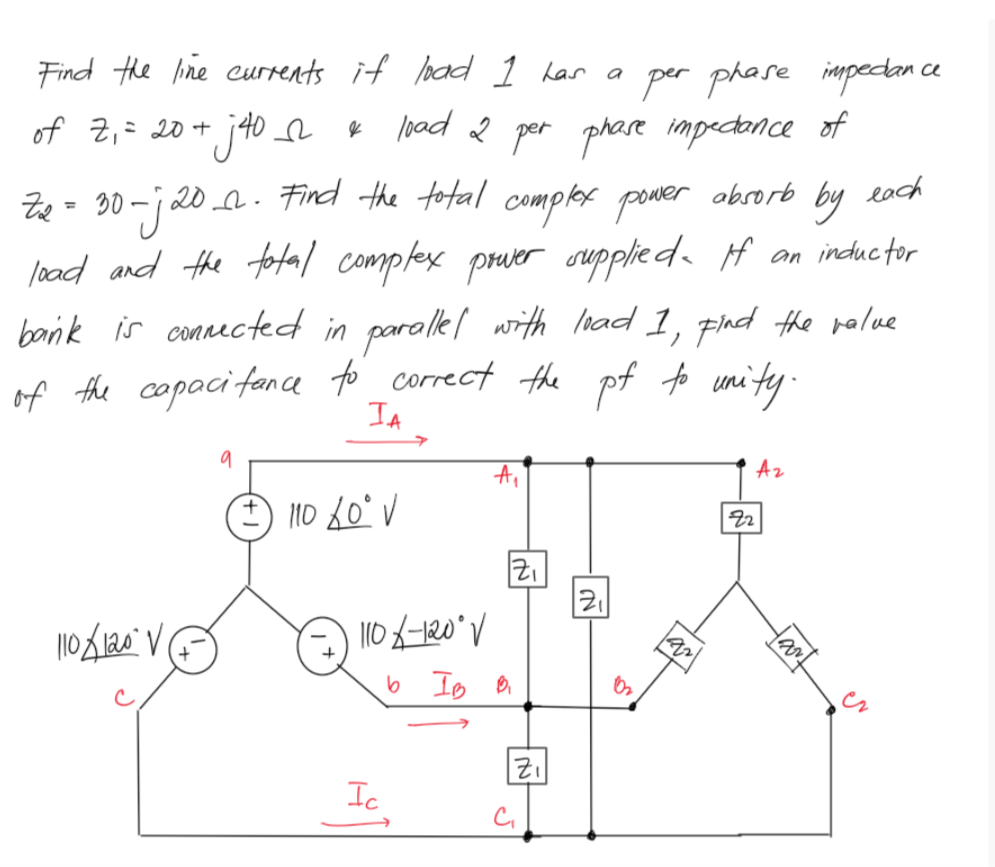 per phare impetan
ķ load 2 per phare impectonce of
Find the ine eurrents if load 1 har a
ce
of 2,= 20 + j40 e
n. Find the total
by
each
campler ponter
load and the fotal comptex pruver oupplieda f an incductor
absorb
Ze
%3D
bonk is conaected in paralkl with Isad 1, phd the palue
of the copacifance to correct the
IA
pf to umity.
Az
6 Io B
Ic
