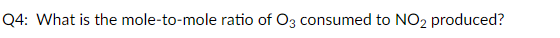 Q4: What is the mole-to-mole ratio of O3 consumed to NO2 produced?
