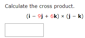 Calculate the cross product.
(i - 9j + 6k) x (j – k)
