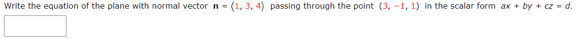 Write the equation of the plane with normal vector n =
(1, 3, 4) passing through the point (3, -1, 1) in the scalar form ax + by + cz = d.
