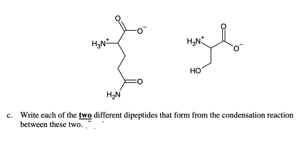 НО
H2N
Write each of the two different dipeptides that form from the condensation reaction
between these two.
с.

