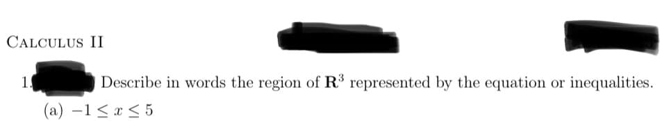 CALCULUS II
1.
Describe in words the region of R³ represented by the equation or inequalities.
(a) −1≤ x ≤ 5