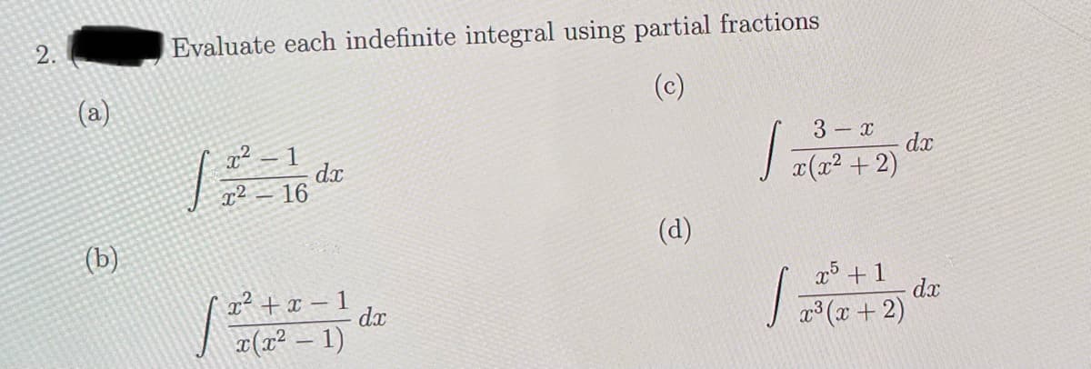 2.
(a)
(b)
Evaluate each indefinite integral using partial fractions
(c)
x²
-1
x²16
dx
x² + x − 1
x(x² - 1)
dx
(d)
1
3-x
dx
x5 + 1
x³(x+2)
dx