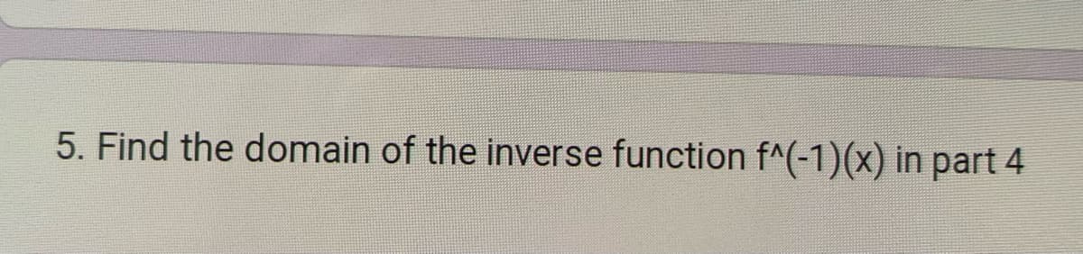 5. Find the domain of the inverse function f^(-1)(x) in part 4