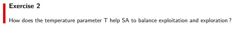 Exercise 2
How does the temperature parameter T help SA to balance exploitation and exploration ?
