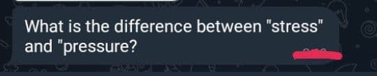 What is the difference between "stress"
and "pressure?
