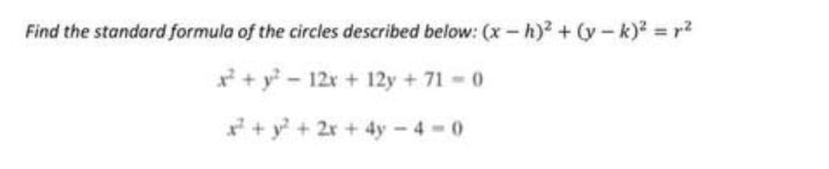 Find the standard formula of the circles described below: (x-h)² + (y-k)² = p²
² + y²-12x + 12y +71 - 0
x² + y² + 2x + 4y-4-0