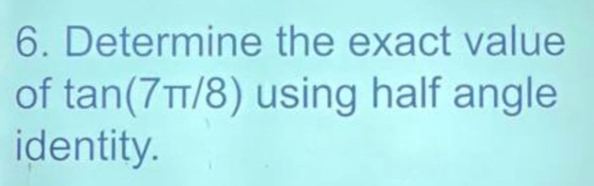 6. Determine the exact value
using half angle
of tan(7π/8)
identity.