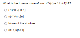 What is the inverse z-transform of X(z) = 1/(z+1)^2?
Ⓒ (-1)^n u[-n-1]
n(-1)^n u[n]
None of the choices
O (n+1)u[n+1]