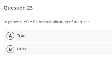 Question 23
In general, AB = BA in multiplication of matrices
A) True
B) False
