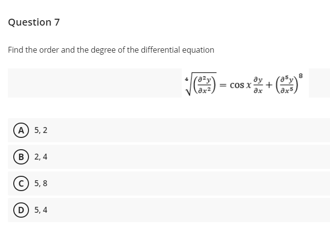 Question 7
Find the order and the degree of the differential equation
E- cos z + (
ду
cos X-
ax
A) 5, 2
B) 2, 4
c) 5, 8
D 5, 4
