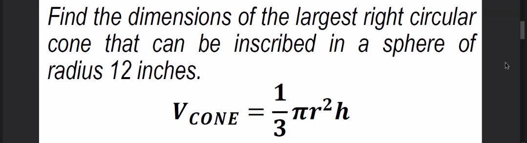 Find the dimensions of the largest right circular
cone that can be inscribed in a sphere of
radius 12 inches.
1
Tr²h
3
V CONE
