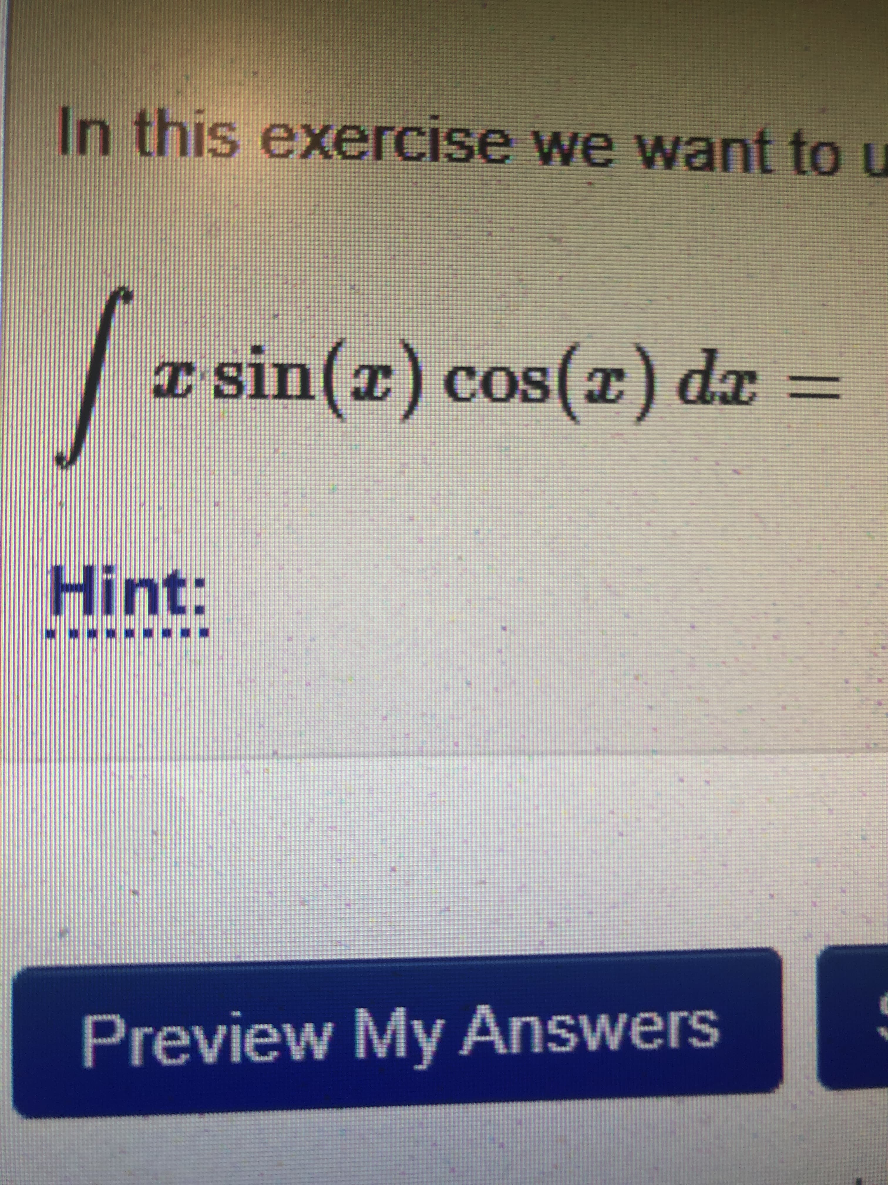 In this exercise we want to u
I sin(z) cos(r) dx =
IUIS A
%3D
Hint:
....
Preview My Answers
