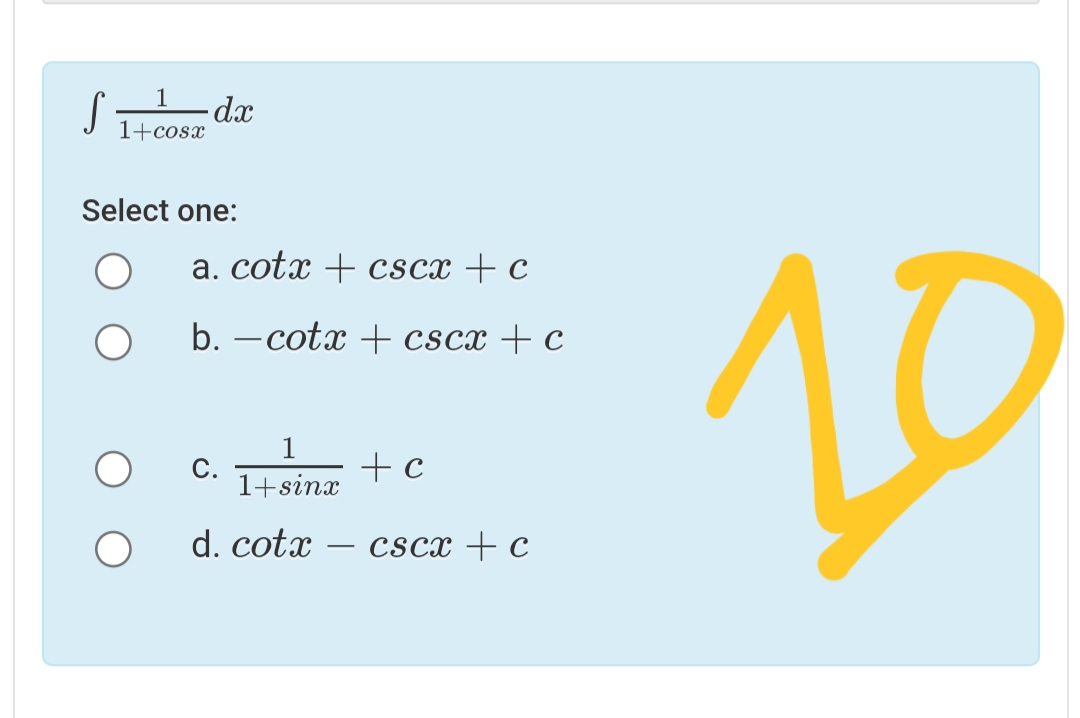 dx
1+cosx
Select one:
a. cotx + cscx + c
10
b. –cotx + cscx + c
С.
1+sinx
+ c
d. cotx
cScx + c
