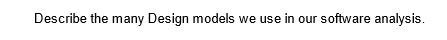 Describe the many Design models we use in our software analysis.