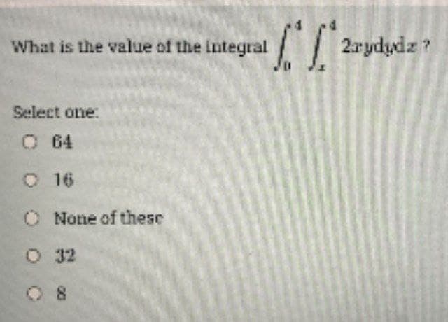 What is the value of the integral
Select one:
O 64
O 16
O None of these
O 32
[["2rydydz?