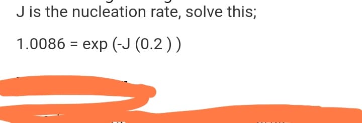 J is the nucleation rate, solve this;
1.0086 = exp (-J (0.2))
