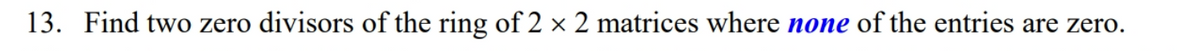 13. Find two zero divisors of the ring of 2 × 2 matrices where none of the entries are zero.
