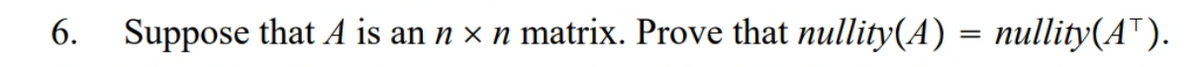 6. Suppose that A is an n x n matrix. Prove that nullity(A) = nullity(A™).
