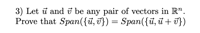 3) Let ū and ở be any pair of vectors in R".
Prove that Span({ū, T}) = Span({T,ū + T})
