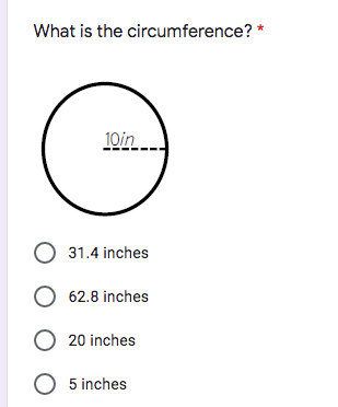 What is the circumference? *
10in
O 31.4 inches
O 62.8 inches
O 20 inches
O 5 inches
