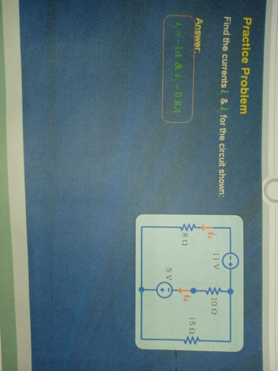 Practice Problem
Find the currents i &i for the circuit shown:
11 V
10 2
Answer:
15 2
82
iz
1-1A & i =0.84
5 V
