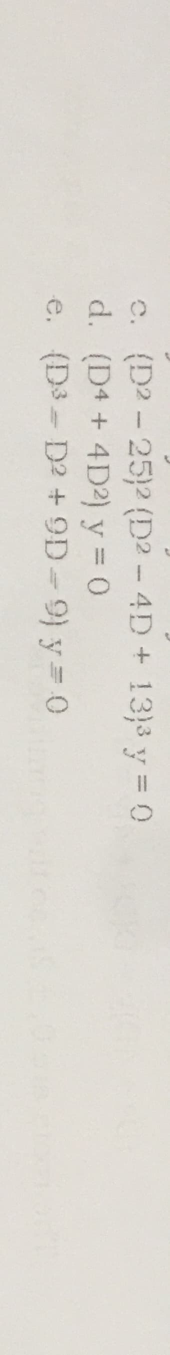 (D2 - 25)2 (D2 - 4D+ 13}3 y = 0
d. (D4 + 4D2) y = 0
e. (D3- D2 + 9D-9) y= 0
C.
%3D
1
