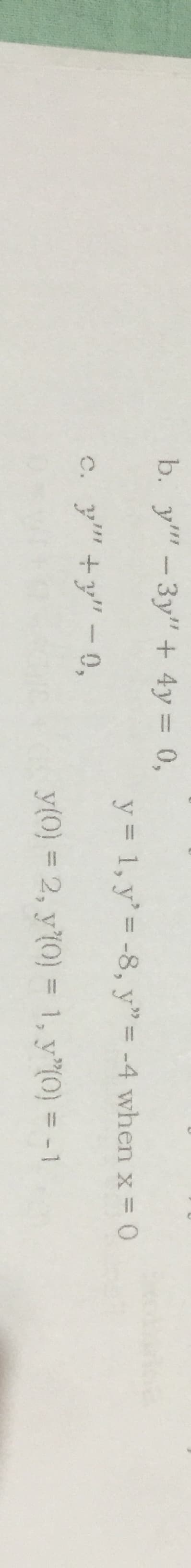 b. y"-3y" + 4y = 0,
y = 1, y'= -8, y"= -4 when x = 0
%3D
c. y"+y"-0,
y(0) = 2, y(0) = 1, y"(0) = -1
%3D
%3D
