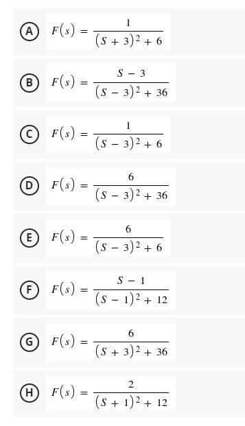 1
A
F(s)
!!
(s + 3)2 + 6
ー3
B
F(s) =
(s - 3)2 + 36
1
F(s) =
(s - 3)2 + 6
6.
D
F(s) =
(s - 3)2 + 36
6.
E
F(s)
(s - 3)2 + 6
ー 1
F
F(s) =
(s - 1)2 + 12
6.
G
F(s)
=
S + 3)2 + 36
2
H
F(s) =
(s + 1)2 + 12
