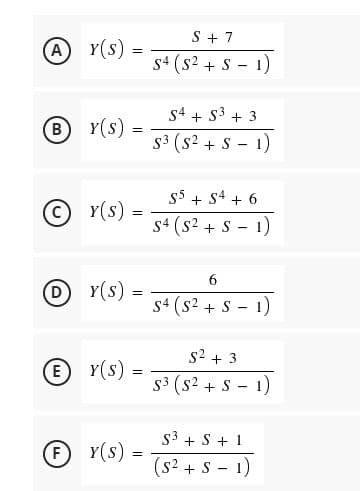 S + 7
(A) Y(S) =
s4 (s2 + S - 1)
s4 + S3 + 3
B Y(s):
s3 (s2 + S - 1)
$5 + S4 + 6
© r(s) =
s4 (s2 + S - 1)
6.
DY(s).
s4 (s2 + S - 1)
s2 + 3
E Y(s).
s3 (s2 + S - 1)
S3 + S + 1
(F
F
Y(s) =
(s2 + S - 1)
