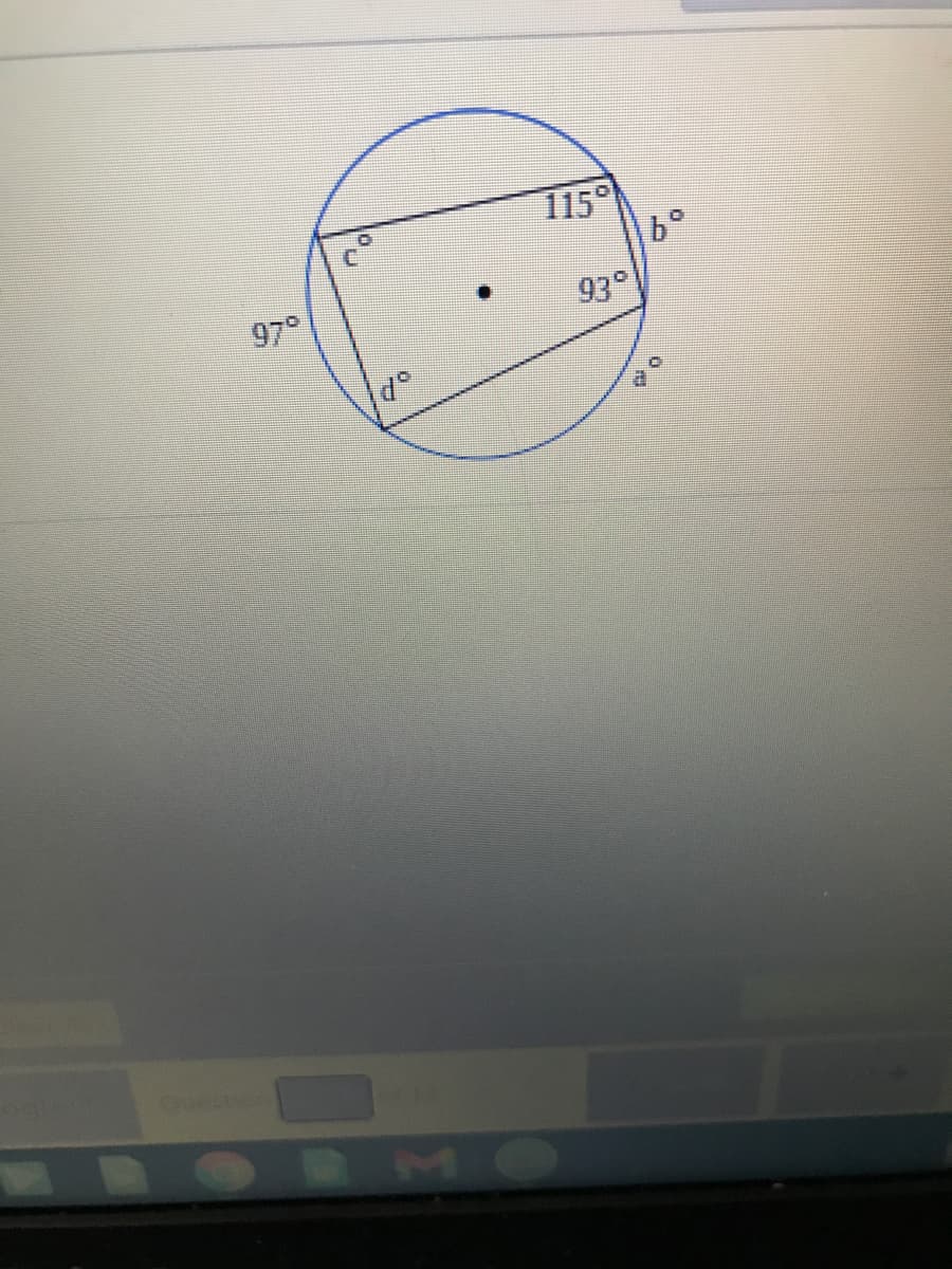 The image features a geometrical diagram of a quadrilateral inscribed in a circle. Here is a detailed transcription and explanation suitable for an educational website:

**Transcription:**

The diagram consists of:

1. A circle with four points (corners of the quadrilateral) labeled as a°, b°, c°, and d°.
2. A quadrilateral inscribed within the circle, having internal angles marked as 115°, 93°, and 97°. 
3. The center of the circle is marked with a small black dot.
4. The vertices of the quadrilateral touch the circumference of the circle.

**Detailed Explanation:**

The image illustrates a quadrilateral inscribed within a circle, highlighting the concept of cyclic quadrilaterals where the vertices lie on the circumference of the circle. In such a quadrilateral, the sum of the opposite angles is always 180 degrees. This property can be used to determine the measures of the angles if some angles are known. 

- The quadrilateral has angles: 
  - One angle measuring 115°
  - Adjacent to it, another angle measuring 93°
  - The third angle is labeled 97°

To find the fourth angle (denoted as d° in the image), you can use the property of cyclic quadrilaterals where the opposite angles add up to 180°.

- Let the fourth angle be x.
- Sum of angles opposite the 115° and x: 115° + x = 180°
- Sum of angles opposite the 97° and 93°: 97° + 93° = 180°

Thus, x can be solved as:
\[ x = 180° - 115° \]
\[ x = 65° \]

By observing and calculating these angles, one can verify and solidify their understanding of cyclic quadrilaterals and their properties. This exercise is beneficial for learning angle relationships in polygons and especially for understanding properties inherent to cyclic quadrilaterals.