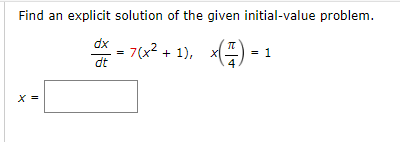 Find an explicit solution of the given initial-value problem.
dx
= 7(x² + 1), ×(7) =
=
1
dt
X =